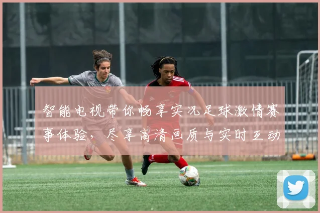智能电视带你畅享实况足球激情赛事体验，尽享高清画质与实时互动乐趣
