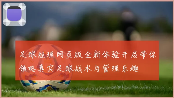 足球经理网页版全新体验开启带你领略真实足球战术与管理乐趣