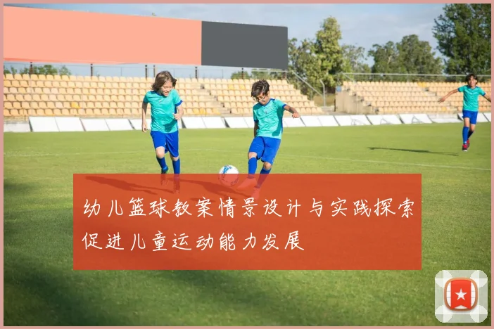幼儿篮球教案情景设计与实践探索促进儿童运动能力发展