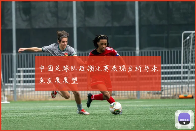 中国足球队近期比赛表现分析与未来发展展望