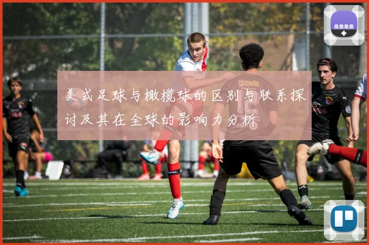 美式足球与橄榄球的区别与联系探讨及其在全球的影响力分析